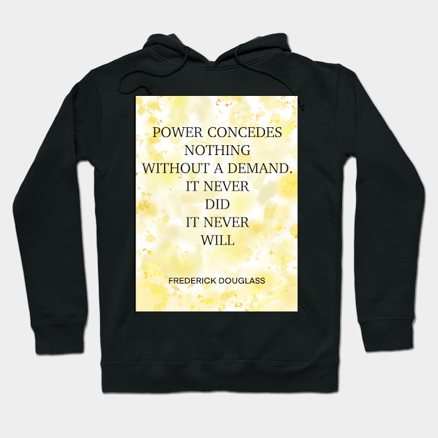 FREDERICK DOUGLASS quote .3 - POWER CONCEDES NOTHING WITHOUT A DEMAND.IT NEVER DID IT NEVER WILL Hoodie by lautir